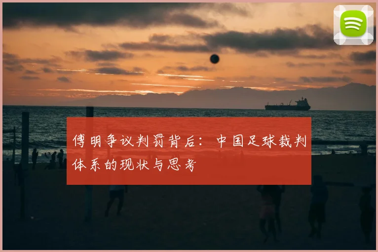 傅明争议判罚背后：中国足球裁判体系的现状与思考
