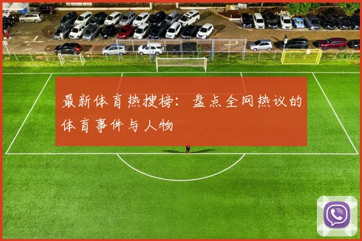 最新体育热搜榜：盘点全网热议的体育事件与人物