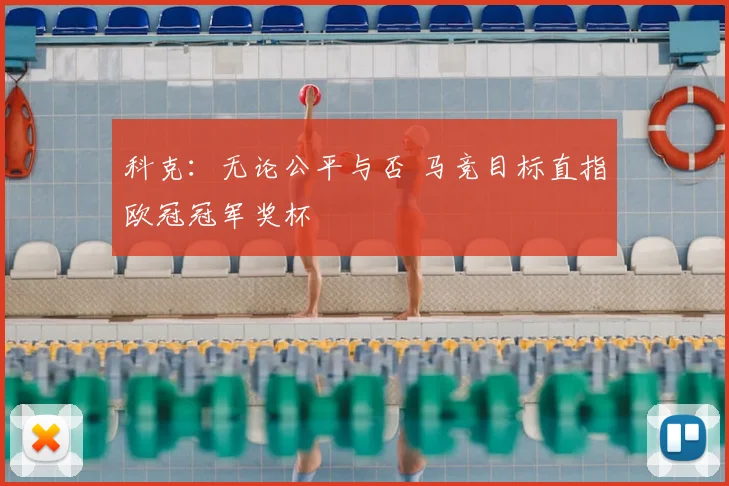 科克：无论公平与否 马竞目标直指欧冠冠军奖杯