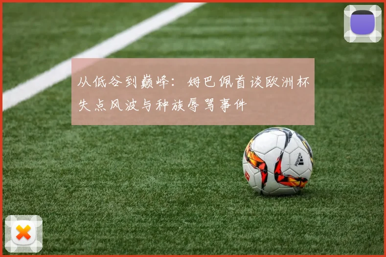 从低谷到巅峰：姆巴佩首谈欧洲杯失点风波与种族辱骂事件