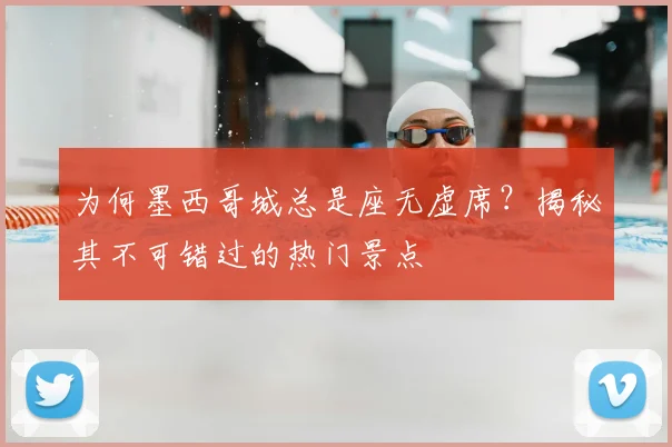 为何墨西哥城总是座无虚席？揭秘其不可错过的热门景点
