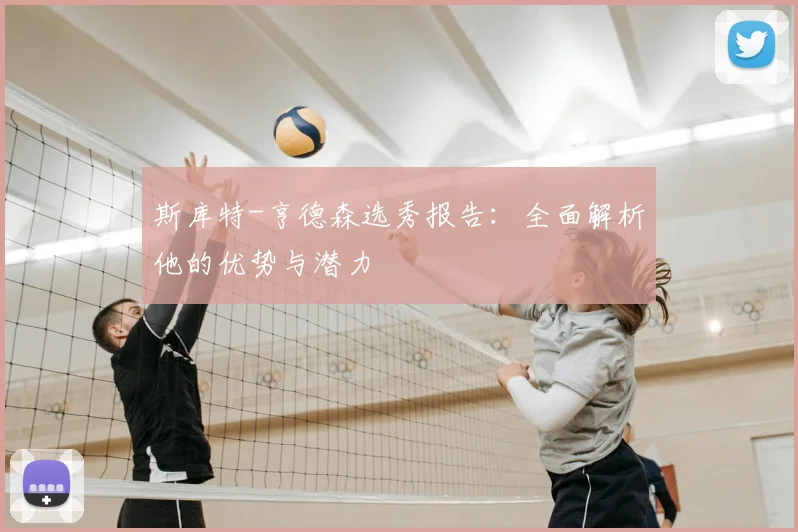 斯库特-亨德森选秀报告：全面解析他的优势与潜力
