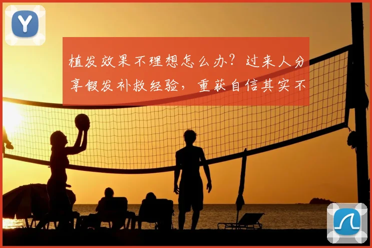 植发效果不理想怎么办？过来人分享假发补救经验，重获自信其实不难