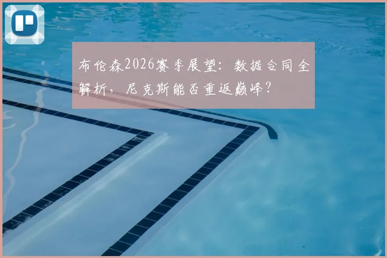 布伦森2026赛季展望：数据合同全解析，尼克斯能否重返巅峰？
