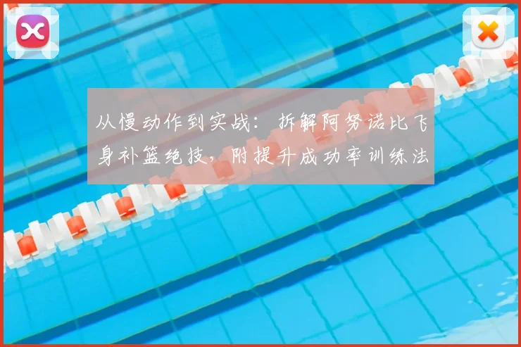从慢动作到实战：拆解阿努诺比飞身补篮绝技，附提升成功率训练法