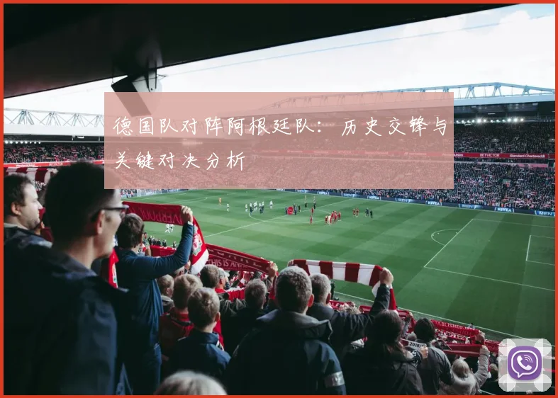 德国队对阵阿根廷队：历史交锋与关键对决分析